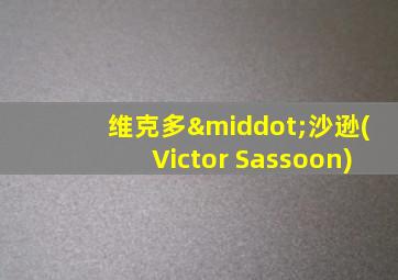 维克多·沙逊(Victor Sassoon)
